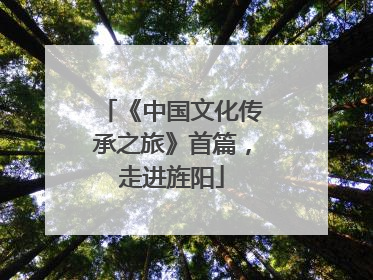 《中国文化传承之旅》首篇，走进旌阳