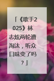 《歌手2025》林志炫两轮遭淘汰，听众口味变了吗？