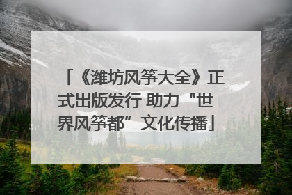 《潍坊风筝大全》正式出版发行 助力“世界风筝都”文化传播