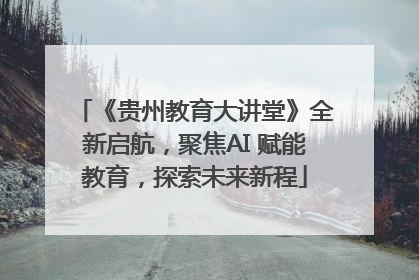 《贵州教育大讲堂》全新启航，聚焦AI 赋能教育，探索未来新程