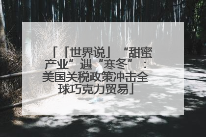 「世界说」“甜蜜产业”遇“寒冬”：美国关税政策冲击全球巧克力贸易