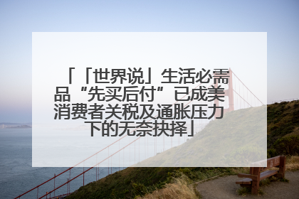 「世界说」生活必需品“先买后付”已成美消费者关税及通胀压力下的无奈抉择