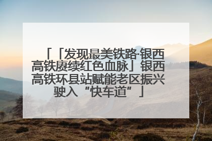 「发现最美铁路·银西高铁赓续红色血脉」银西高铁环县站赋能老区振兴驶入“快车道”