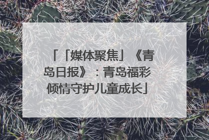 「媒体聚焦」《青岛日报》：青岛福彩倾情守护儿童成长