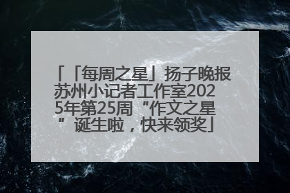 「每周之星」扬子晚报苏州小记者工作室2025年第25周“作文之星”诞生啦，快来领奖