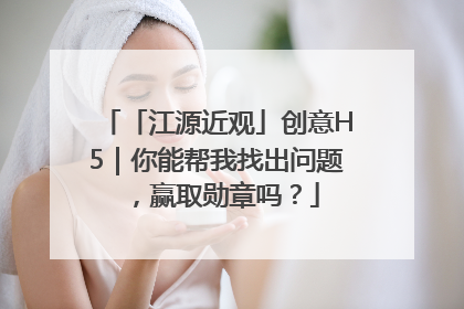 「江源近观」创意H5｜你能帮我找出问题，赢取勋章吗？
