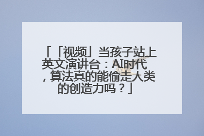 「视频」当孩子站上英文演讲台：AI时代，算法真的能偷走人类的创造力吗？