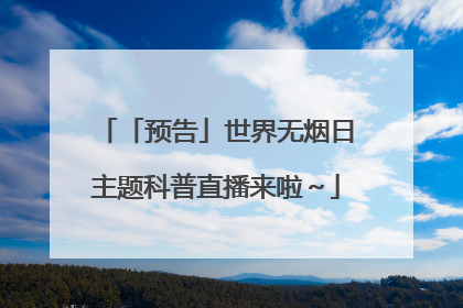 「预告」世界无烟日主题科普直播来啦～