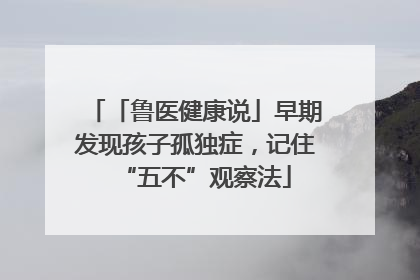 「鲁医健康说」早期发现孩子孤独症，记住“五不”观察法