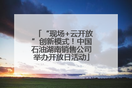“现场+云开放”创新模式！中国石油湖南销售公司举办开放日活动