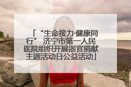 “生命接力·健康同行” 济宁市第一人民医院组织开展器官捐献主题活动日公益活动