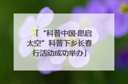 “科普中国·愿启太空”科普下乡长春行活动成功举办