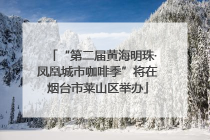 “第二届黄海明珠·凤凰城市咖啡季”将在烟台市莱山区举办