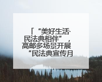 “美好生活·民法典相伴”，高邮多场景开展“民法典宣传月”普法宣传