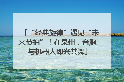 “经典旋律”遇见“未来节拍”！在泉州，台胞与机器人即兴共舞