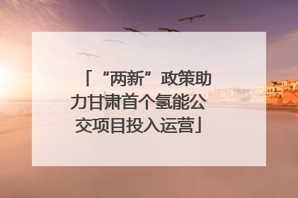“两新”政策助力甘肃首个氢能公交项目投入运营