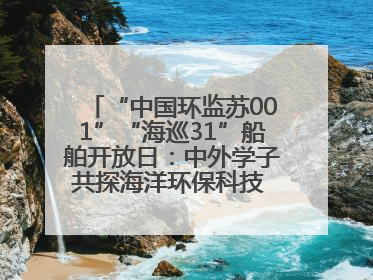 “中国环监苏001”“海巡31”船舶开放日：中外学子共探海洋环保科技 跨文化交流筑牢“蓝色”友谊