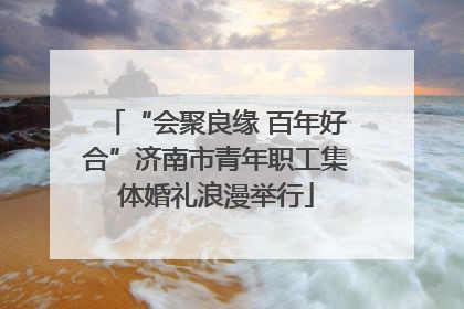 “会聚良缘 百年好合”济南市青年职工集体婚礼浪漫举行