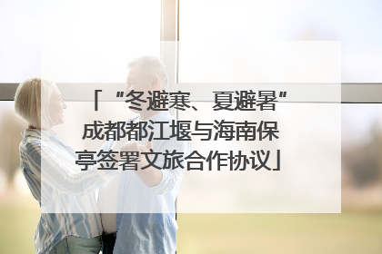“冬避寒、夏避暑” 成都都江堰与海南保亭签署文旅合作协议