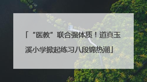 “医教”联合强体质！道真玉溪小学掀起练习八段锦热潮