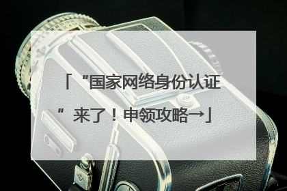 “国家网络身份认证”来了！申领攻略→