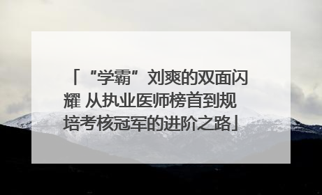 “学霸”刘爽的双面闪耀 从执业医师榜首到规培考核冠军的进阶之路
