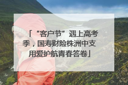 “客户节”遇上高考季，国寿财险株洲中支用爱护航青春答卷