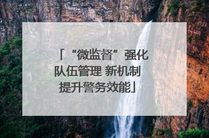 “微监督”强化队伍管理 新机制提升警务效能