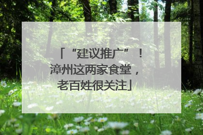 “建议推广”！漳州这两家食堂，老百姓很关注