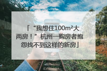 “我想住100m²大两房！”杭州一购房者抱怨找不到这样的新房