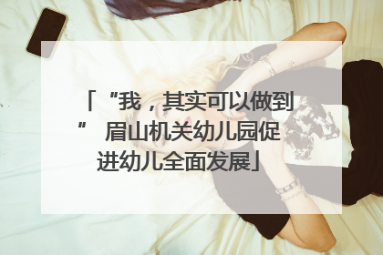 “我，其实可以做到” 眉山机关幼儿园促进幼儿全面发展
