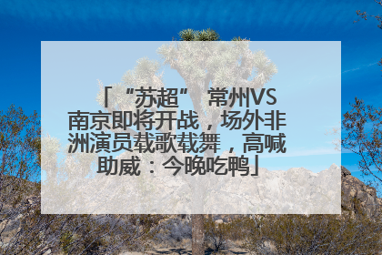 “苏超” 常州VS南京即将开战，场外非洲演员载歌载舞，高喊助威：今晚吃鸭