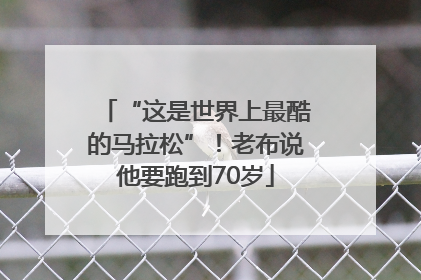 “这是世界上最酷的马拉松”！老布说他要跑到70岁