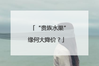 “贵族水果”缘何大降价？