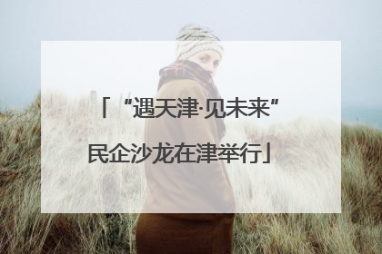 “遇天津·见未来”民企沙龙在津举行