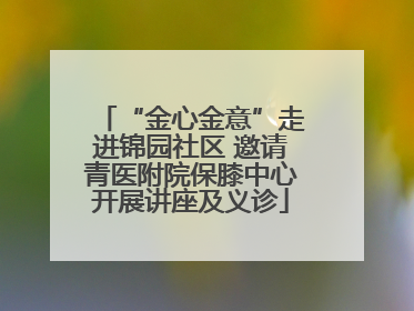 “金心金意”走进锦园社区 邀请青医附院保膝中心开展讲座及义诊