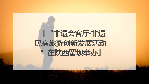 “非遗会客厅·非遗民宿旅游创新发展活动”在陕西留坝举办