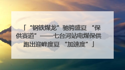 “钢铁煤龙”驰骋盛夏 “保供赛道”——七台河站电煤保供跑出迎峰度夏 “加速度”
