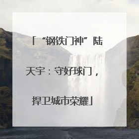 “钢铁门神”陆天宇：守好球门，捍卫城市荣耀