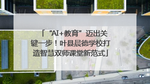 “AI+教育”迈出关键一步！叶县晨德学校打造智慧双师课堂新范式