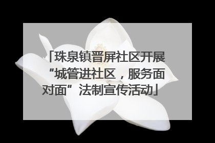 珠泉镇晋屏社区开展“城管进社区，服务面对面”法制宣传活动