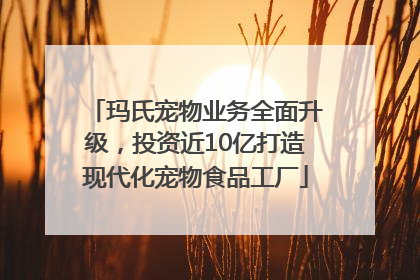 玛氏宠物业务全面升级，投资近10亿打造现代化宠物食品工厂