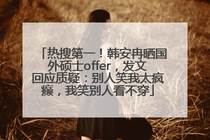 热搜第一！韩安冉晒国外硕士offer，发文回应质疑：别人笑我太疯癫，我笑别人看不穿