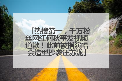 热搜第一，千万粉丝网红何秋亊发视频道歉！此前被指演唱会造型抄袭汪苏泷