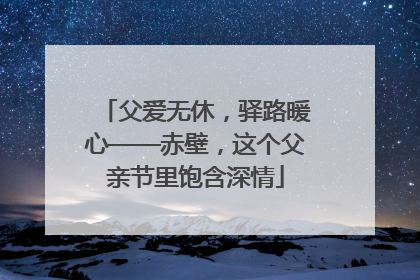 父爱无休，驿路暖心——赤壁，这个父亲节里饱含深情