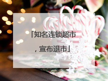 知名连锁超市，宣布退市
