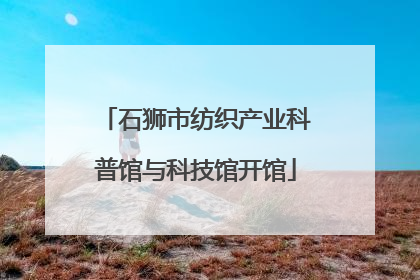 石狮市纺织产业科普馆与科技馆开馆