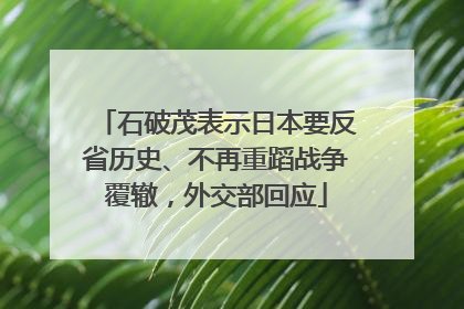 石破茂表示日本要反省历史、不再重蹈战争覆辙，外交部回应