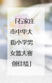 石家庄市中华大街小学男女篮大赛创佳绩