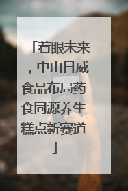 着眼未来，中山日威食品布局药食同源养生糕点新赛道